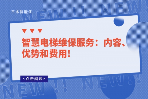 智慧電梯維保服務(wù)：內(nèi)容、優(yōu)勢和費(fèi)用!